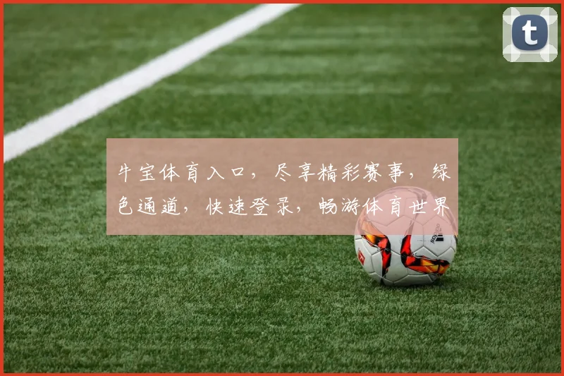牛宝体育入口，尽享精彩赛事，绿色通道，快速登录，畅游体育世界
