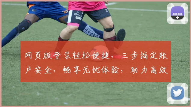网页版登录轻松便捷，三步搞定账户安全，畅享无忧体验，助力高效办公。