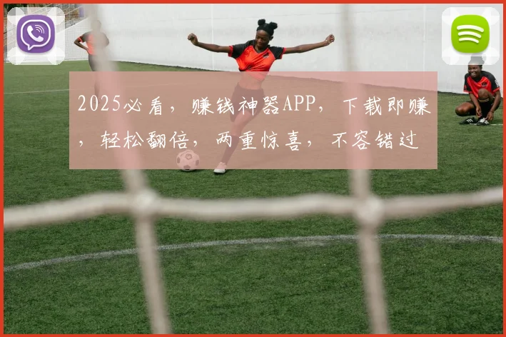2025必看，赚钱神器APP，下载即赚，轻松翻倍，两重惊喜，不容错过