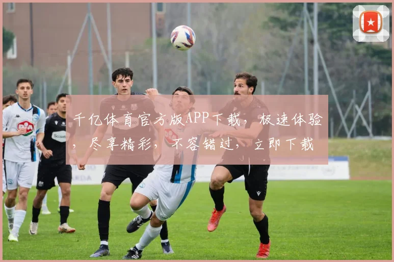 千亿体育官方版APP下载，极速体验，尽享精彩，不容错过，立即下载