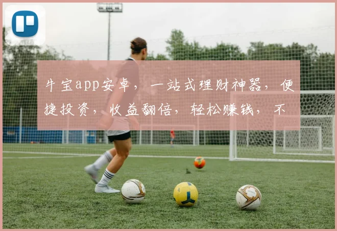 牛宝app安卓，一站式理财神器，便捷投资，收益翻倍，轻松赚钱，不容错过