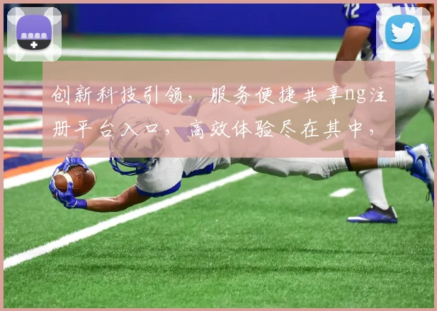 创新科技引领，服务便捷共享ng注册平台入口，高效体验尽在其中，不容错过