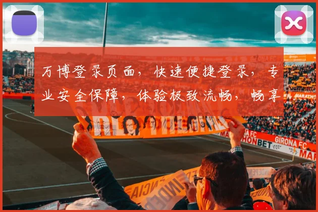 万博登录页面，快速便捷登录，专业安全保障，体验极致流畅，畅享精彩赛事